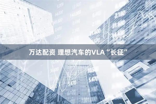 万达配资 理想汽车的VLA“长征”