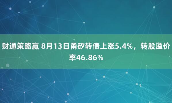 财通策略赢 8月13日甬矽转债上涨5.4%，转股溢价率46.86%