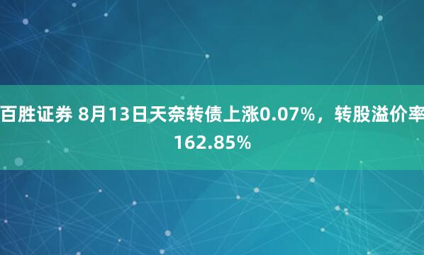 百胜证券 8月13日天奈转债上涨0.07%，转股溢价率162.85%
