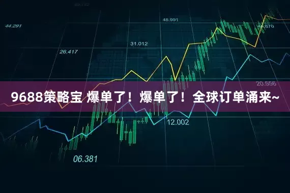 9688策略宝 爆单了！爆单了！全球订单涌来~