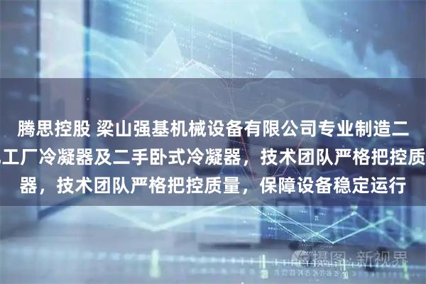 腾思控股 梁山强基机械设备有限公司专业制造二手化工冷凝器,回收化工厂冷凝器及二手卧式冷凝器,技术团队严格把控质量,保障设备稳定运行