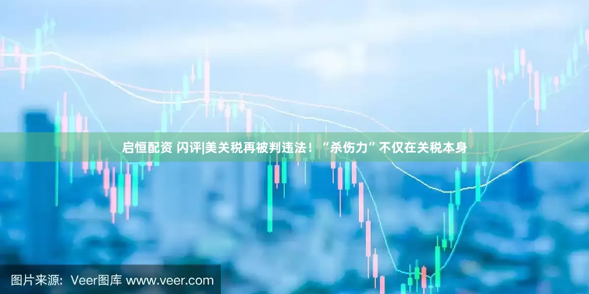 启恒配资 闪评|美关税再被判违法！“杀伤力”不仅在关税本身