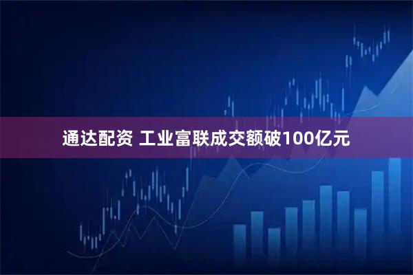 通达配资 工业富联成交额破100亿元