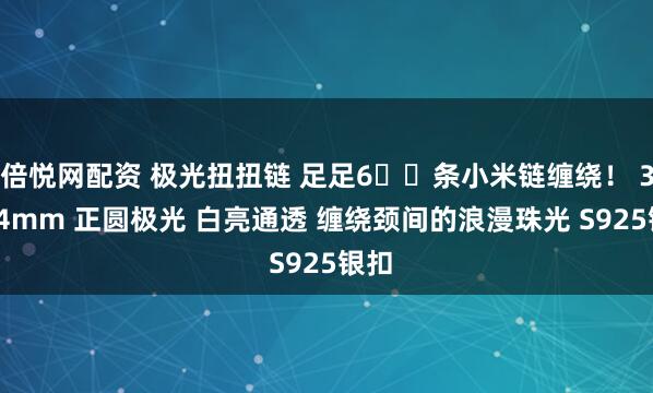 倍悦网配资 极光扭扭链 足足6️⃣条小米链缠绕！ 3.5–4mm 正圆极光 白亮通透 缠绕颈间的浪漫珠光 S925银扣