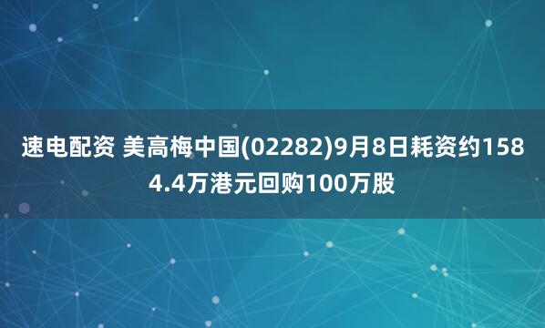 速电配资 美高梅中国(02282)9月8日耗资约1584.4万港元回购100万股